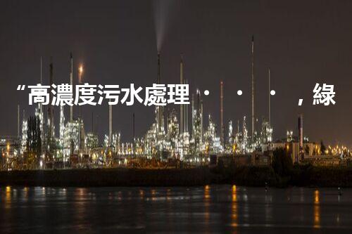 “高濃度污水處理，綠色環(huán)保新篇章”